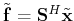 $ \tilde{\mathbf{f}}=\tensor{S}^H\tilde{\mathbf{x}}$