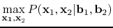 $\displaystyle \max_{\mathbf{x_1,x}_2}P(\mathbf{x}_1,\mathbf{x}_2 \vert \mathbf{b}_1, \mathbf{b}_2)$