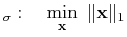 $\displaystyle _\sigma:\quad\min_{\ensuremath{\mathbf{x}}} \Vert\ensuremath{\mathbf{x}}\Vert _1$