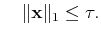 $\displaystyle \quad\Vert\ensuremath{\mathbf{x}}\Vert _1\leq\tau.$