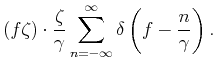 $\displaystyle \left(f\zeta\right)\cdot\frac{\zeta}{\gamma}\sum_{n=-\infty}^{\infty}\delta\left(f-\frac{n}{\gamma}\right).$