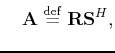 $\displaystyle \quad\tensor{A}\; {\buildrel\rm def\over=}\;\tensor{RS}^H,$