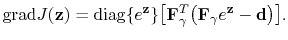 $\displaystyle \mathrm{grad}J(\mathbf{z})=\mathrm{diag}\{e^{\mathbf{z}}\}\big[\tensor{F}^T_\gamma\big(\tensor{F}_\gamma e^{\mathbf{z}}-\mathbf{d}\big)\big].$