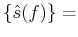 $\displaystyle \left\{\hat{s}(f)\right\} =$