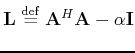 $ \tensor{L}\; {\buildrel\rm def\over=}\;
\tensor{A}^H\tensor{A}-\alpha\tensor{I}$