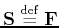$ \tensor{S}\; {\buildrel\rm def\over=}\;
\tensor{F}$