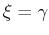 $ \xi =\gamma $