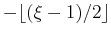 $ -\lfloor(\xi-1)/2\rfloor$