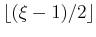 $ \lfloor(\xi-1)/2\rfloor$
