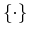 $ \{\cdot\}$