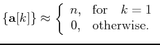$\displaystyle \left\{\ensuremath{\mathbf{a}}[k]\right\} \approx \left\{ \begin{array}{cl} n, & \mbox{for}\quad k=1\\ 0, & \text{otherwise.} \end{array} \right.$