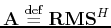 $ \tensor{A}\; {\buildrel\rm def\over=}\; \tensor{RMS}^H$
