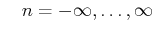 $\displaystyle \quad n = -\infty,\ldots,\infty$