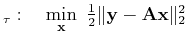 $\displaystyle _\tau:\quad\min_{\ensuremath{\mathbf{x}}} \textstyle \frac{1}{2}\Vert\ensuremath{\mathbf{y}}-\tensor{A}\ensuremath{\mathbf{x}}\Vert _2^2$