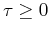 $ \tau\geq 0$