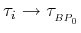$ \tau_i\to\tau_{_{BP_0}}$