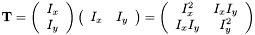 \[ \textbf{T} = \left(\begin{array}{c}I_x \\I_y\end{array}\right) \left(\begin{array}{cc}I_x & I_y\end{array}\right)=\left(\begin{array}{cc}I_x^2 & I_xI_y\\I_xI_y&I_y^2\end{array}\right) \]